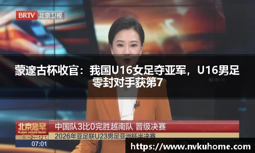 蒙邃古杯收官：我国U16女足夺亚军，U16男足零封对手获第7