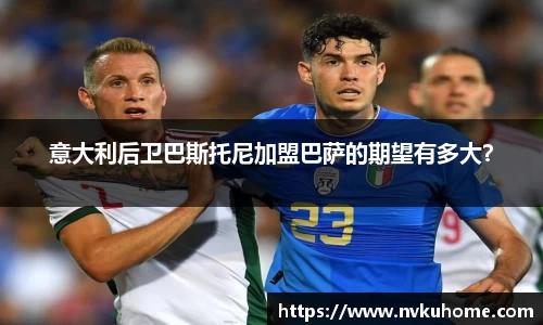 意大利后卫巴斯托尼加盟巴萨的期望有多大？