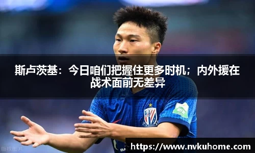 斯卢茨基：今日咱们把握住更多时机；内外援在战术面前无差异